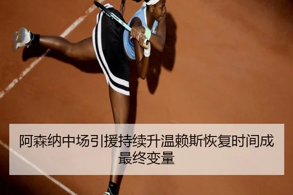 阿森纳中场引援持续升温赖斯恢复时间成最终变量（WuKongSports）