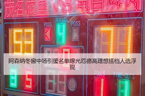 阿森纳冬窗中场引援名单曝光厄德高理想搭档人选浮现（WuKongSports）