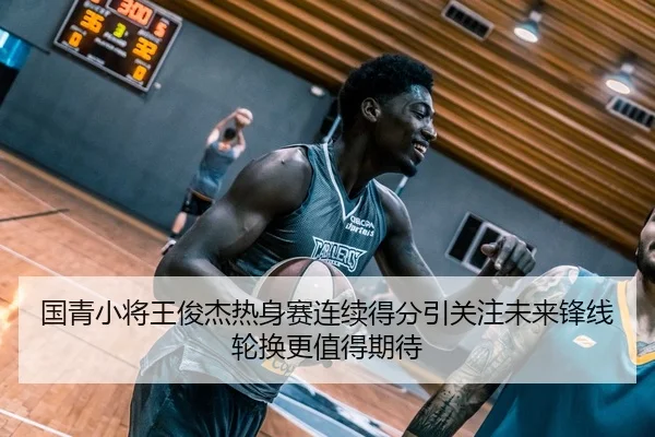 国青小将王俊杰热身赛连续得分引关注未来锋线轮换更值得期待（WuKongSports）