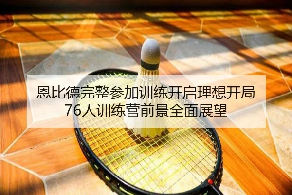 恩比德完整参加训练开启理想开局 76人训练营前景全面展望 | WuKongSports