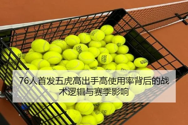 76人首发五虎高出手高使用率背后的战术逻辑与赛季影响 | WuKongSports