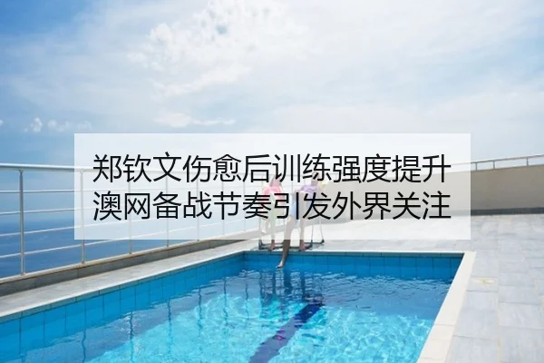 郑钦文伤愈后训练强度提升 澳网备战节奏引发外界关注 | WuKongSports